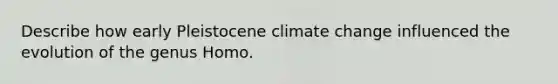 Describe how early Pleistocene climate change influenced the evolution of the genus Homo.