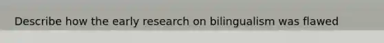 Describe how the early research on bilingualism was flawed