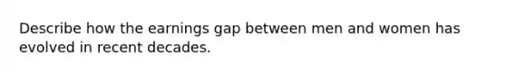 Describe how the earnings gap between men and women has evolved in recent decades.