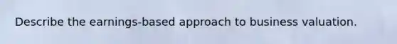 Describe the earnings-based approach to business valuation.