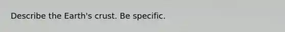 Describe the Earth's crust. Be specific.