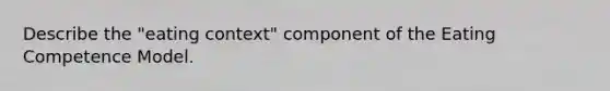 Describe the "eating context" component of the Eating Competence Model.