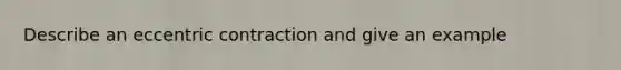 Describe an eccentric contraction and give an example