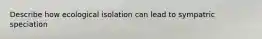 Describe how ecological isolation can lead to sympatric speciation