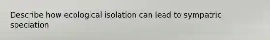 Describe how ecological isolation can lead to sympatric speciation
