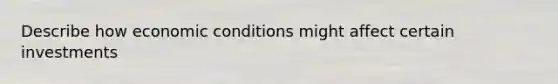 Describe how economic conditions might affect certain investments