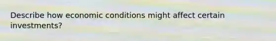 Describe how economic conditions might affect certain investments?