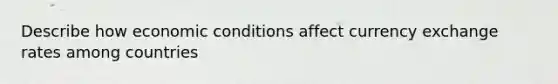 Describe how economic conditions affect currency exchange rates among countries