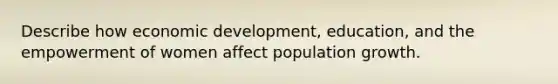 Describe how economic development, education, and the empowerment of women affect population growth.