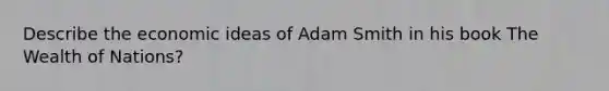 Describe the economic ideas of Adam Smith in his book The Wealth of Nations?