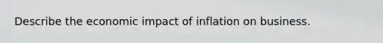 Describe the economic impact of inflation on business.