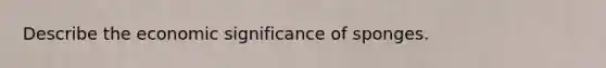 Describe the economic significance of sponges.