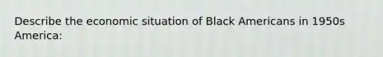 Describe the economic situation of Black Americans in 1950s America: