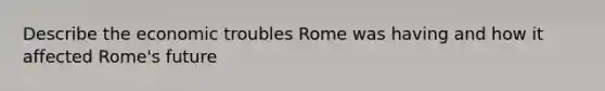 Describe the economic troubles Rome was having and how it affected Rome's future