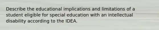 Describe the educational implications and limitations of a student eligible for special education with an intellectual disability according to the IDEA.