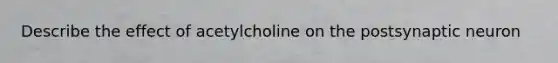 Describe the effect of acetylcholine on the postsynaptic neuron