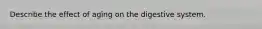 Describe the effect of aging on the digestive system.