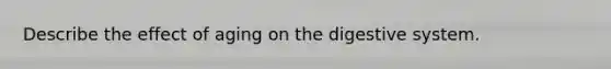 Describe the effect of aging on the digestive system.