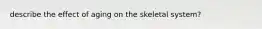 describe the effect of aging on the skeletal system?