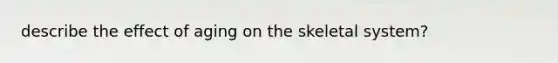 describe the effect of aging on the skeletal system?