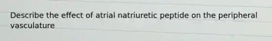 Describe the effect of atrial natriuretic peptide on the peripheral vasculature