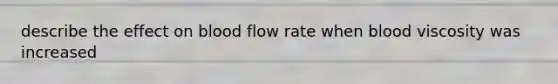 describe the effect on blood flow rate when blood viscosity was increased