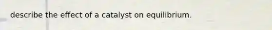 describe the effect of a catalyst on equilibrium.