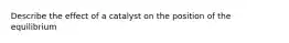 Describe the effect of a catalyst on the position of the equilibrium