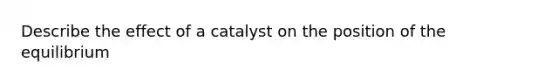 Describe the effect of a catalyst on the position of the equilibrium
