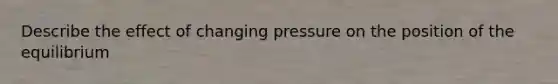 Describe the effect of changing pressure on the position of the equilibrium