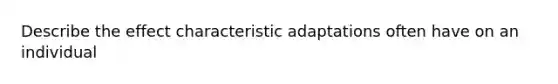 Describe the effect characteristic adaptations often have on an individual