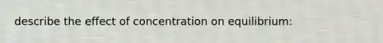 describe the effect of concentration on equilibrium: