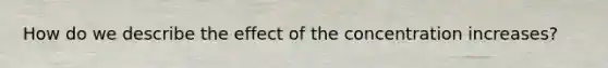 How do we describe the effect of the concentration increases?