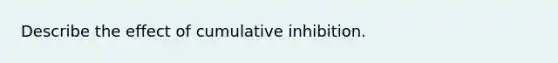 Describe the effect of cumulative inhibition.