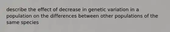 describe the effect of decrease in genetic variation in a population on the differences between other populations of the same species