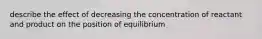 describe the effect of decreasing the concentration of reactant and product on the position of equilibrium