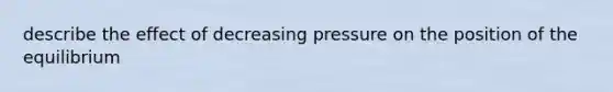 describe the effect of decreasing pressure on the position of the equilibrium