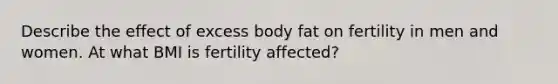 Describe the effect of excess body fat on fertility in men and women. At what BMI is fertility affected?