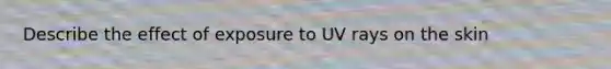 Describe the effect of exposure to UV rays on the skin