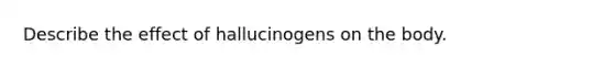 Describe the effect of hallucinogens on the body.