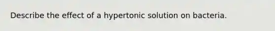 Describe the effect of a hypertonic solution on bacteria.