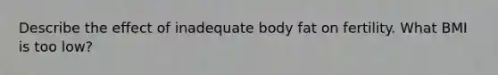 Describe the effect of inadequate body fat on fertility. What BMI is too low?