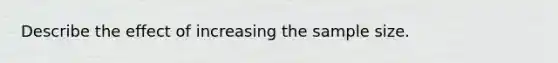 Describe the effect of increasing the sample size.