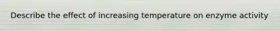 Describe the effect of increasing temperature on enzyme activity