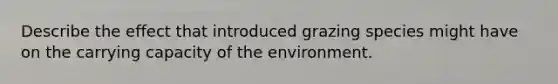 Describe the effect that introduced grazing species might have on the carrying capacity of the environment.