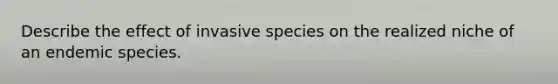 Describe the effect of invasive species on the realized niche of an endemic species.