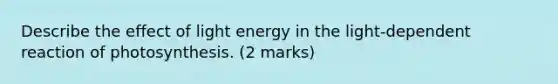 Describe the effect of light energy in the light-dependent reaction of photosynthesis. (2 marks)