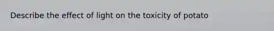 Describe the effect of light on the toxicity of potato