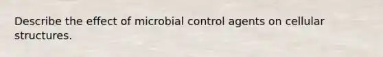 Describe the effect of microbial control agents on cellular structures.