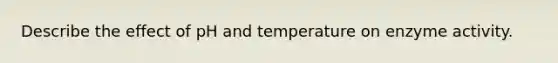 Describe the effect of pH and temperature on enzyme activity.